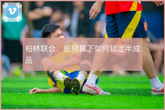 柏林联合:低预算下如何锁定半成品