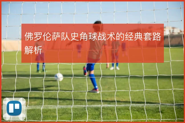 佛罗伦萨队史角球战术的经典套路解析