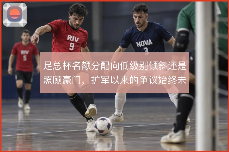 足总杯名额分配向低级别倾斜还是照顾豪门，扩军以来的争议始终未停