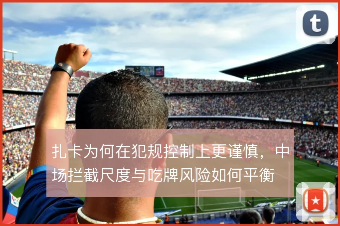 扎卡为何在犯规控制上更谨慎，中场拦截尺度与吃牌风险如何平衡