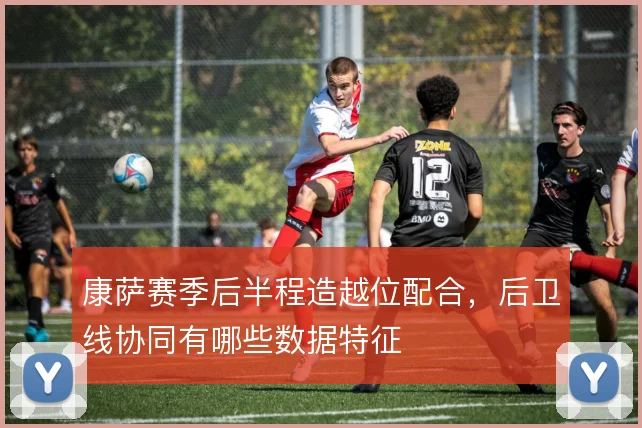康萨赛季后半程造越位配合，后卫线协同有哪些数据特征
