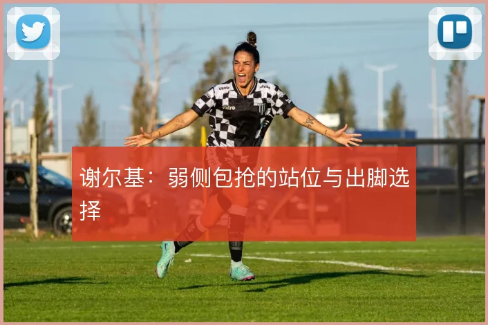 谢尔基：弱侧包抢的站位与出脚选择