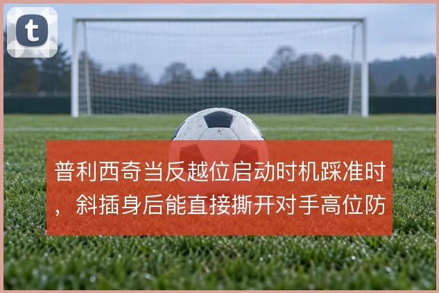 普利西奇当反越位启动时机踩准时，斜插身后能直接撕开对手高位防线