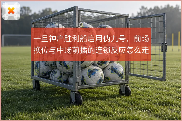 一旦神户胜利船启用伪九号，前场换位与中场前插的连锁反应怎么走