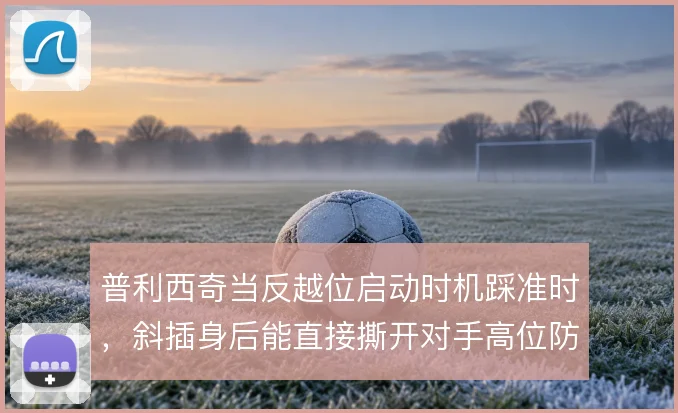 普利西奇当反越位启动时机踩准时，斜插身后能直接撕开对手高位防线