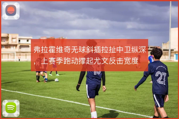 弗拉霍维奇无球斜插拉扯中卫纵深,上赛季跑动撑起尤文反击宽度