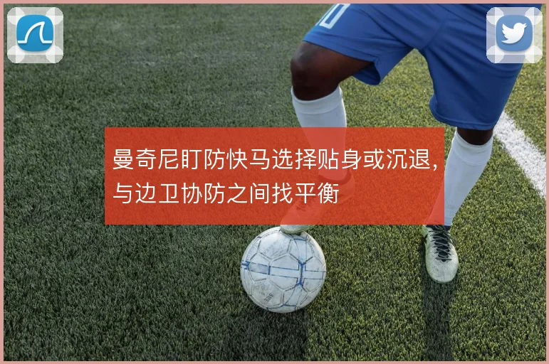 曼奇尼盯防快马选择贴身或沉退，与边卫协防之间找平衡