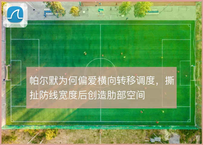 帕尔默为何偏爱横向转移调度,撕扯防线宽度后创造肋部空间