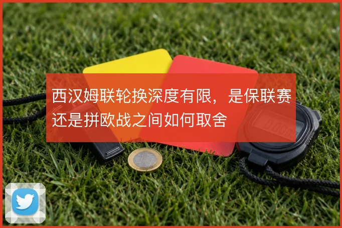 西汉姆联轮换深度有限,是保联赛还是拼欧战之间如何取舍