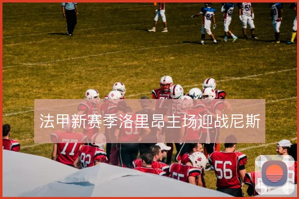 法甲新赛季洛里昂主场迎战尼斯