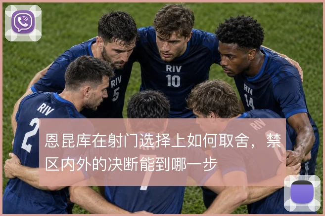 恩昆库在射门选择上如何取舍,禁区内外的决断能到哪一步