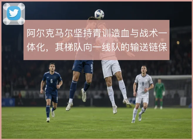 阿尔克马尔坚持青训造血与战术一体化，其梯队向一线队的输送链保持稳定
