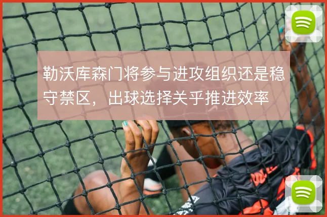 勒沃库森门将参与进攻组织还是稳守禁区，出球选择关乎推进效率
