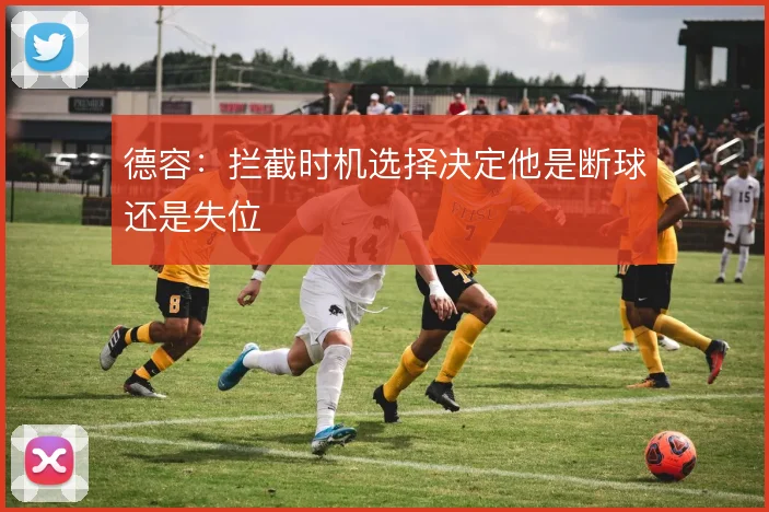 德容：拦截时机选择决定他是断球还是失位