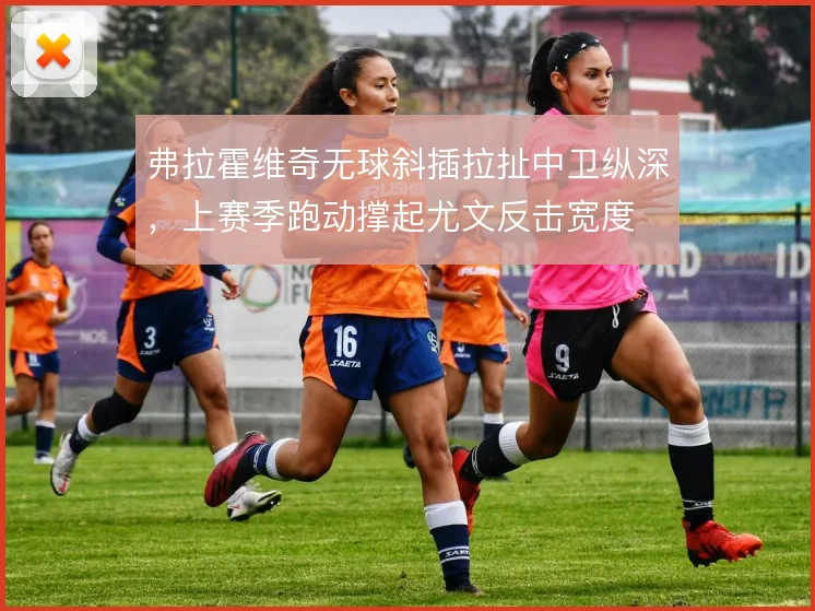 弗拉霍维奇无球斜插拉扯中卫纵深,上赛季跑动撑起尤文反击宽度