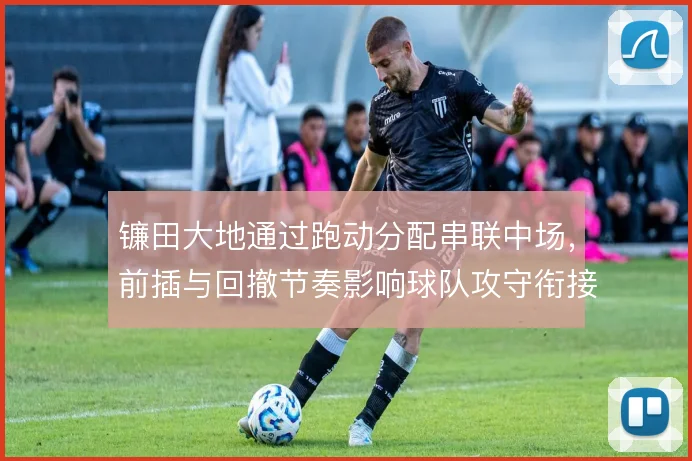 镰田大地通过跑动分配串联中场,前插与回撤节奏影响球队攻守衔接