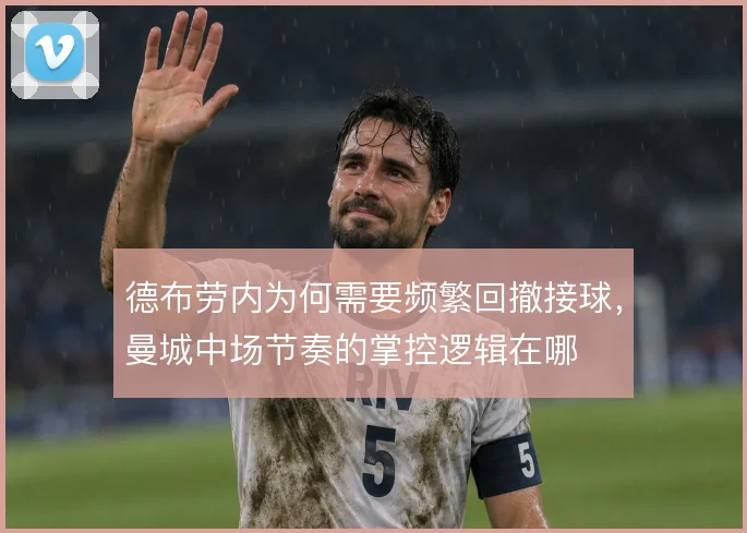 德布劳内为何需要频繁回撤接球，曼城中场节奏的掌控逻辑在哪