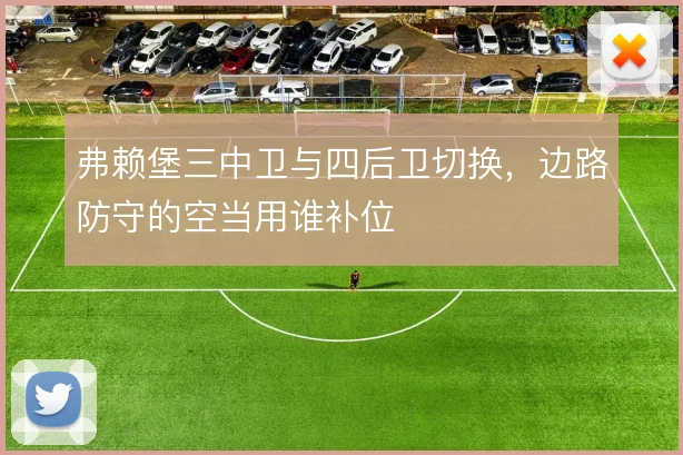 弗赖堡三中卫与四后卫切换，边路防守的空当用谁补位