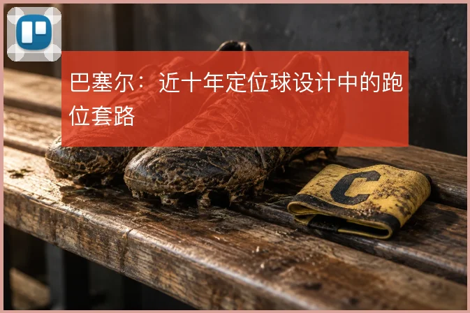 巴塞尔：近十年定位球设计中的跑位套路