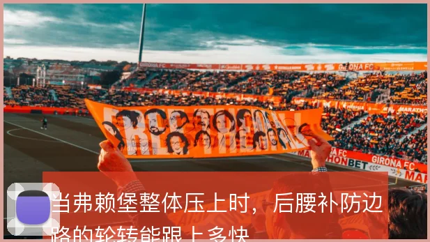当弗赖堡整体压上时,后腰补防边路的轮转能跟上多快