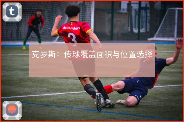 克罗斯：传球覆盖面积与位置选择