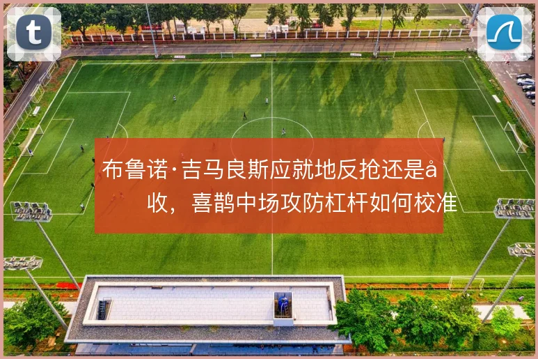布鲁诺·吉马良斯应就地反抢还是回收，喜鹊中场攻防杠杆如何校准