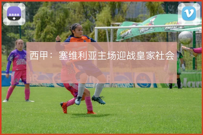 西甲：塞维利亚主场迎战皇家社会