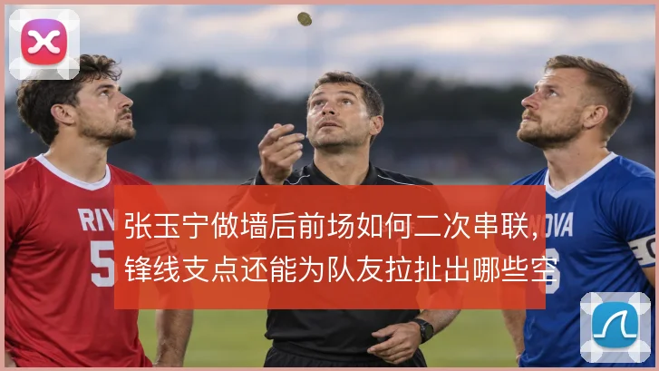 张玉宁做墙后前场如何二次串联，锋线支点还能为队友拉扯出哪些空间