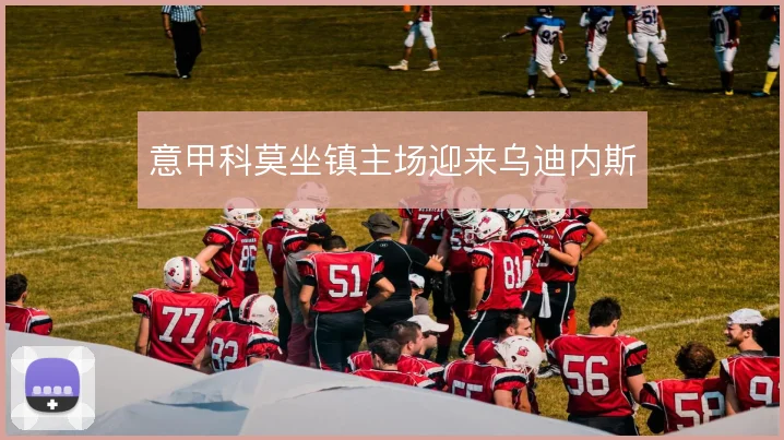 意甲科莫坐镇主场迎来乌迪内斯