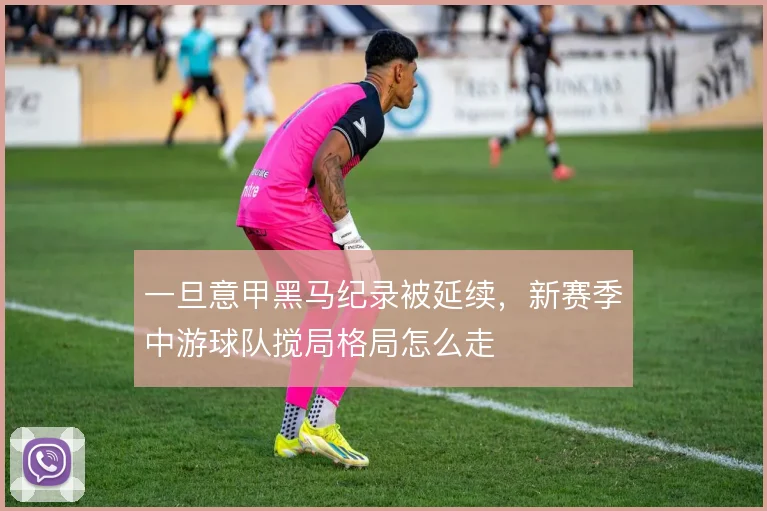 一旦意甲黑马纪录被延续，新赛季中游球队搅局格局怎么走