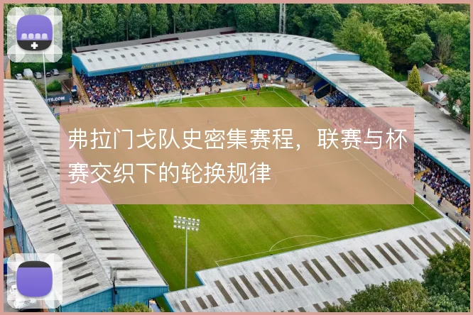 弗拉门戈队史密集赛程，联赛与杯赛交织下的轮换规律