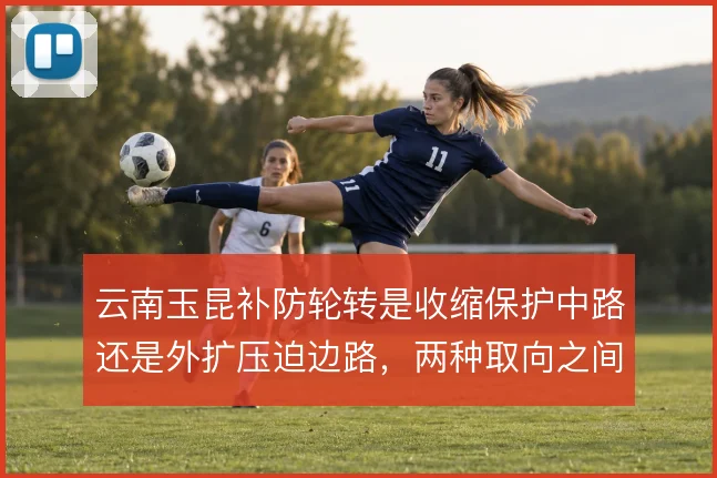 云南玉昆补防轮转是收缩保护中路还是外扩压迫边路，两种取向之间如何取舍