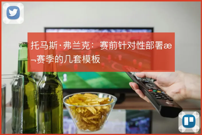 托马斯·弗兰克：赛前针对性部署本赛季的几套模板