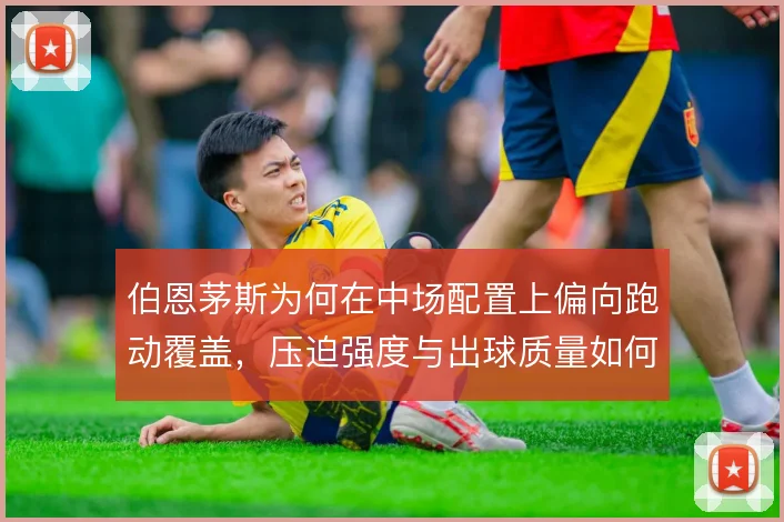 伯恩茅斯为何在中场配置上偏向跑动覆盖，压迫强度与出球质量如何平衡