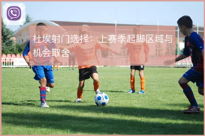 杜埃射门选择：上赛季起脚区域与机会取舍