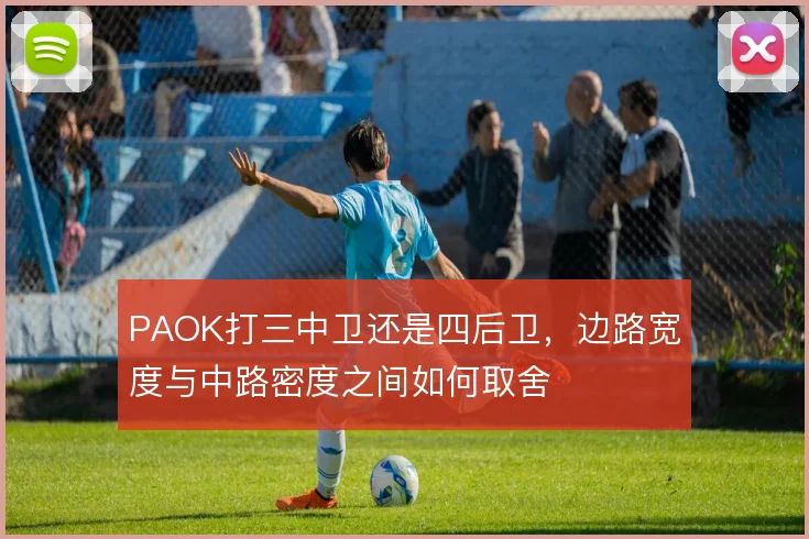 PAOK打三中卫还是四后卫，边路宽度与中路密度之间如何取舍