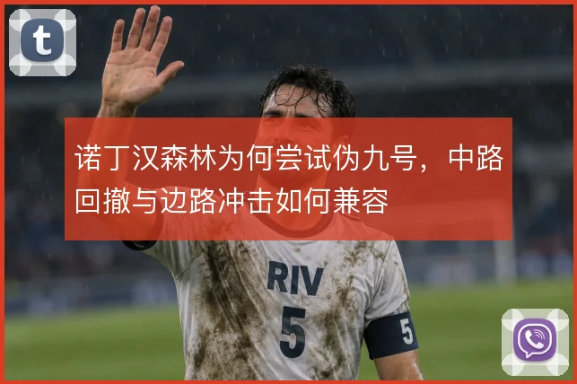 诺丁汉森林为何尝试伪九号，中路回撤与边路冲击如何兼容