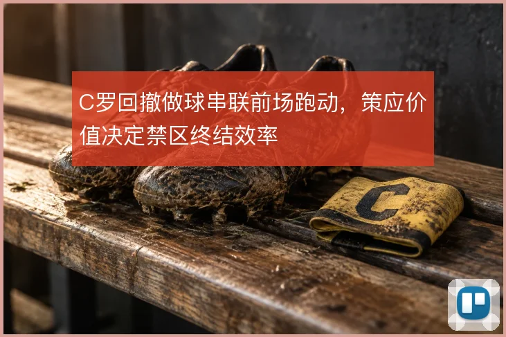 C罗回撤做球串联前场跑动，策应价值决定禁区终结效率