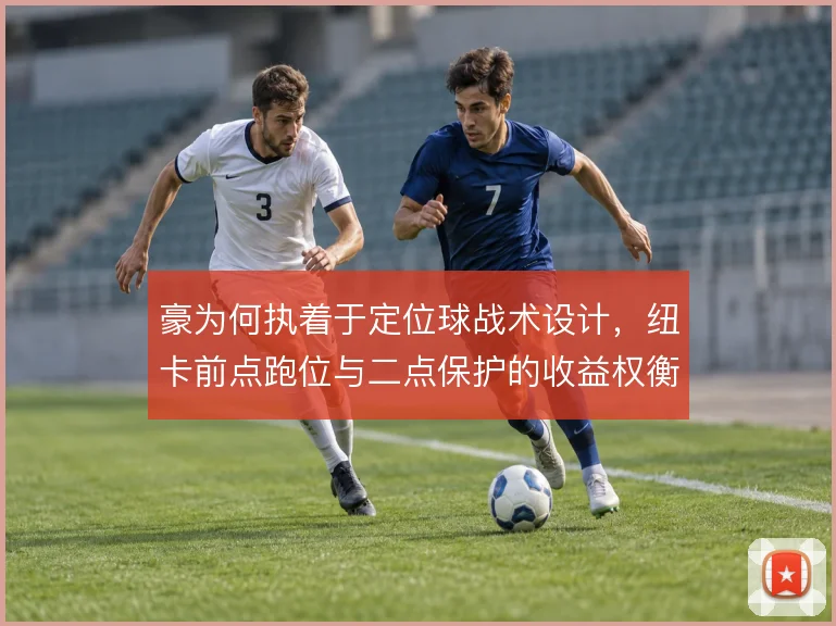豪为何执着于定位球战术设计,纽卡前点跑位与二点保护的收益权衡