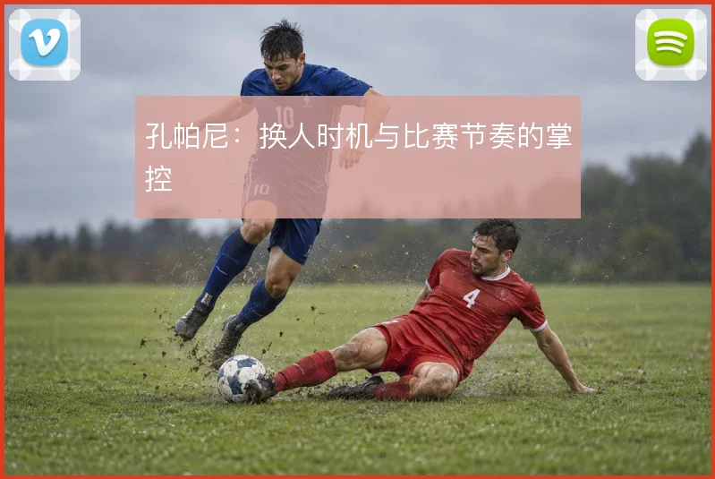 孔帕尼：换人时机与比赛节奏的掌控
