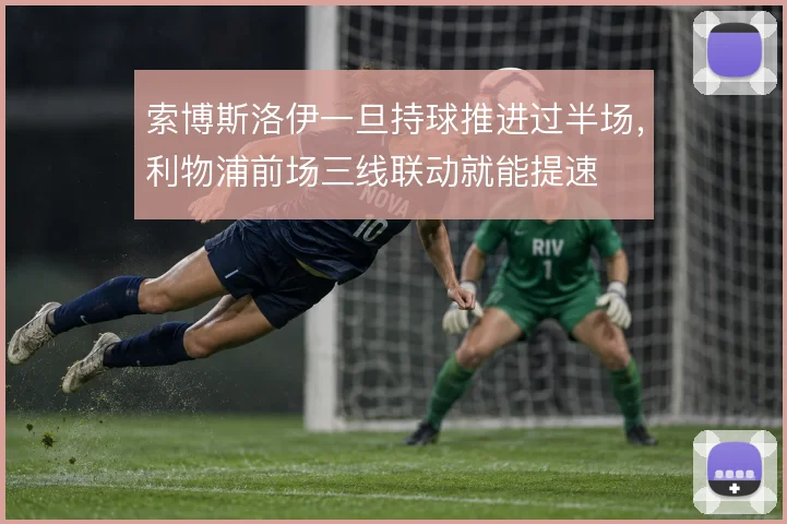 索博斯洛伊一旦持球推进过半场，利物浦前场三线联动就能提速