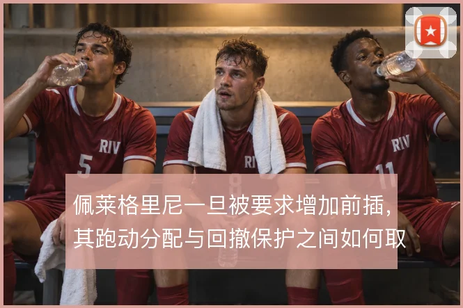 佩莱格里尼一旦被要求增加前插，其跑动分配与回撤保护之间如何取舍
