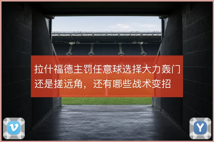 拉什福德主罚任意球选择大力轰门还是搓远角,还有哪些战术变招