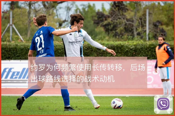 约罗为何频繁使用长传转移，后场出球路线选择的战术动机