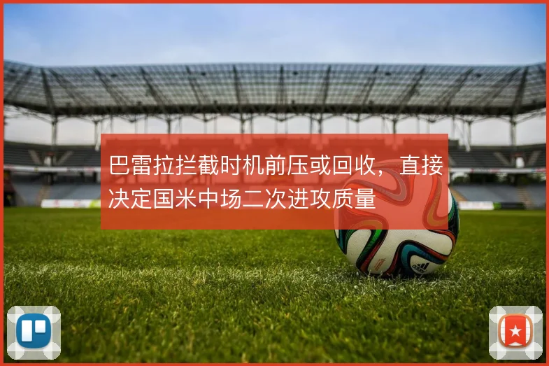 巴雷拉拦截时机前压或回收，直接决定国米中场二次进攻质量