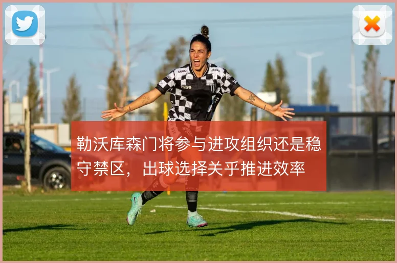 勒沃库森门将参与进攻组织还是稳守禁区，出球选择关乎推进效率