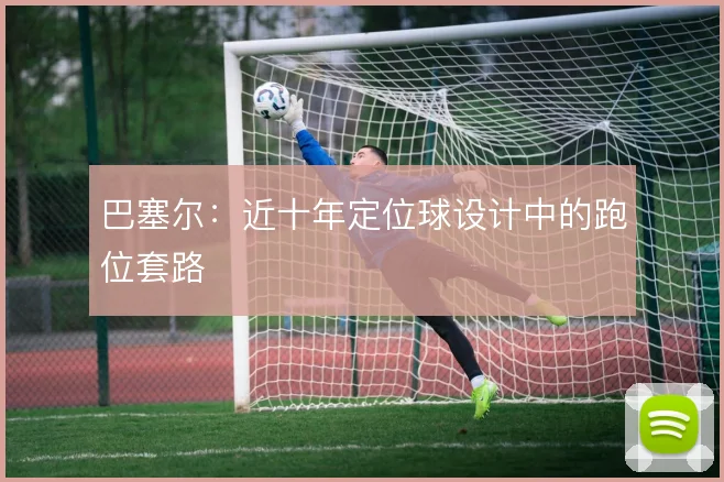 巴塞尔：近十年定位球设计中的跑位套路