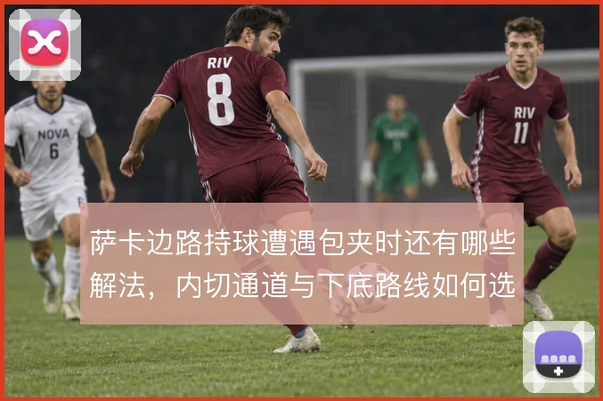萨卡边路持球遭遇包夹时还有哪些解法,内切通道与下底路线如何选择