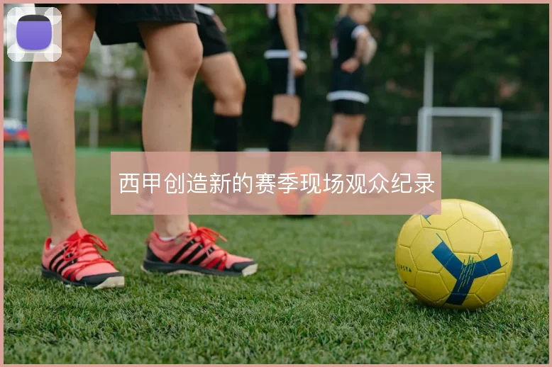 西甲创造新的赛季现场观众纪录