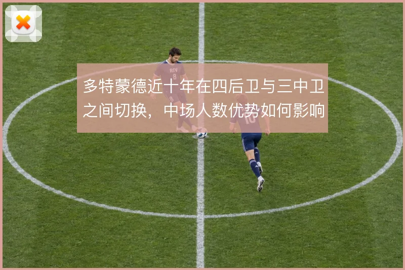 多特蒙德近十年在四后卫与三中卫之间切换，中场人数优势如何影响边路走廊